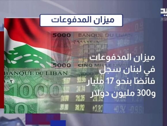 فائض 17 مليار دولار في ميزان المدفوعات… هل يستطيع لبنان الحفاظ عليه؟