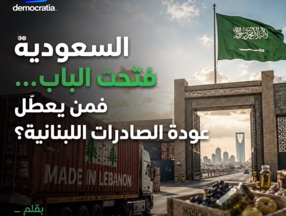 السعودية فتحت الباب… فمن يعطّل عودة الصادرات اللبنانية؟